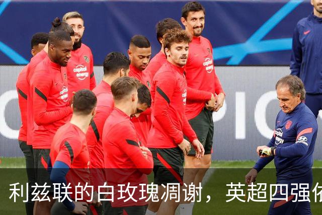 利兹联的白玫瑰凋谢，英超四强依旧剑拔弩张