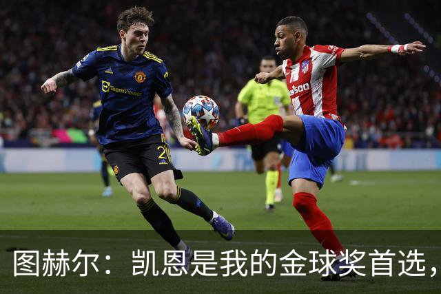 图赫尔：凯恩是我的金球奖首选，世界杯也是轻而易举！