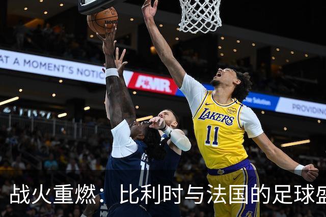 战火重燃：比利时与法国的足球盛宴即将开幕！